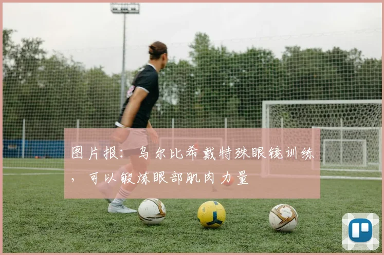 图片报:乌尔比希戴特殊眼镜训练,可以锻炼眼部肌肉力量