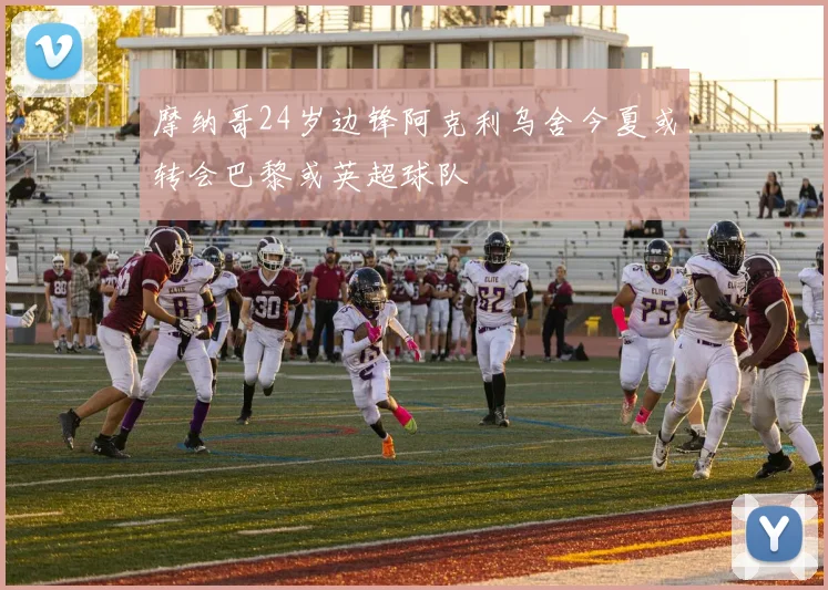 摩纳哥24岁边锋阿克利乌舍今夏或转会巴黎或英超球队