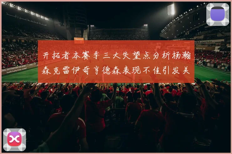 开拓者本赛季三大失望点分析杨瀚森克雷伊奇亨德森表现不佳引发关注
