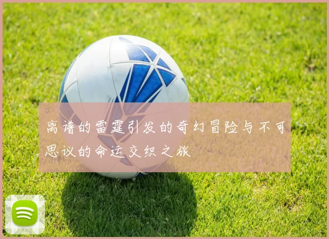离谱的雷霆引发的奇幻冒险与不可思议的命运交织之旅