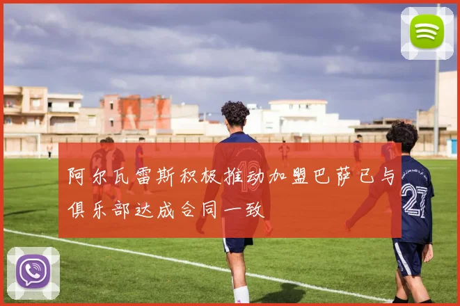阿尔瓦雷斯积极推动加盟巴萨已与俱乐部达成合同一致