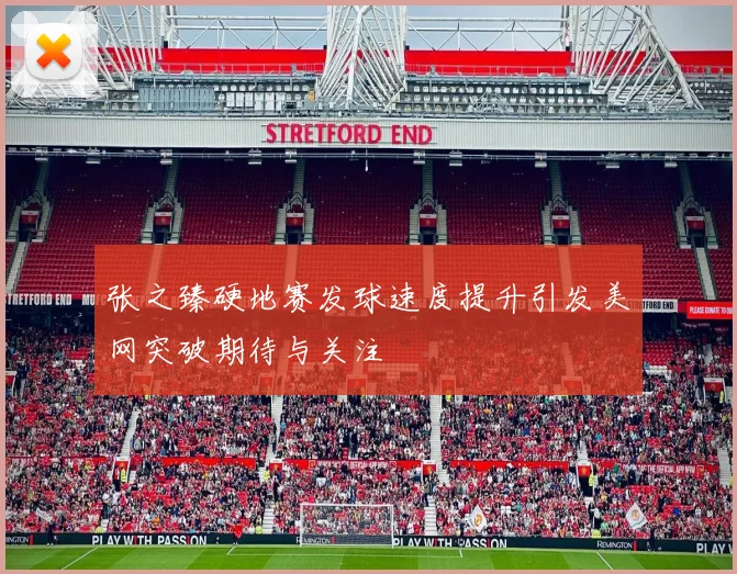 张之臻硬地赛发球速度提升引发美网突破期待与关注