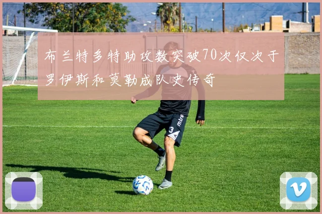 布兰特多特助攻数突破70次仅次于罗伊斯和莫勒成队史传奇