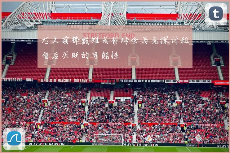 尤文前锋戴维或将转会马竞探讨租借后买断的可能性