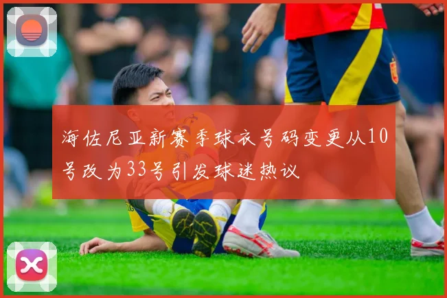 海佐尼亚新赛季球衣号码变更从10号改为33号引发球迷热议