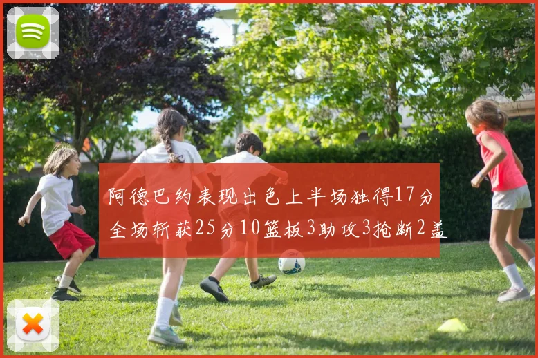阿德巴约表现出色上半场独得17分全场斩获25分10篮板3助攻3抢断2盖帽