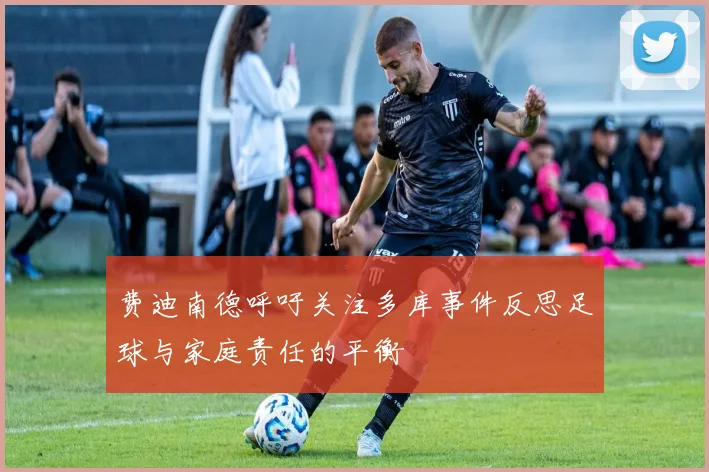 费迪南德呼吁关注多库事件反思足球与家庭责任的平衡
