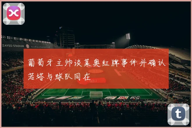 葡萄牙主帅谈莱奥红牌事件并确认若塔与球队同在